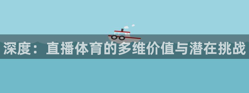 深度：直播体育的多维价值与潜在挑战