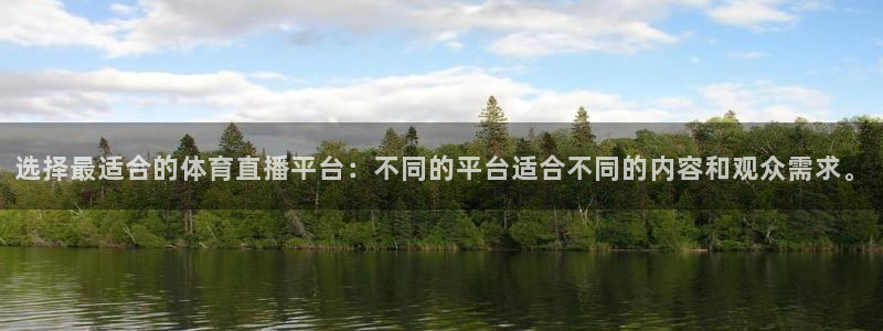 选择最适合的体育直播平台：不同的平台适合不同的内容和观众需求。