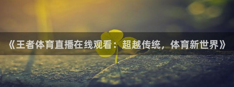 《王者体育直播在线观看：超越传统，体育新世界》