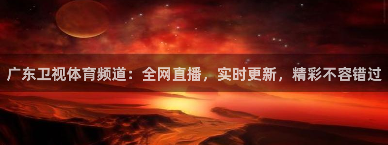 广东卫视体育频道：全网直播，实时更新，精彩不容错过