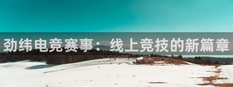 劲纬电竞赛事：线上竞技的新篇章