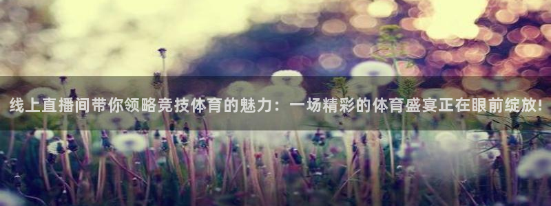 线上直播间带你领略竞技体育的魅力：一场精彩的体育盛宴正在眼前绽放!